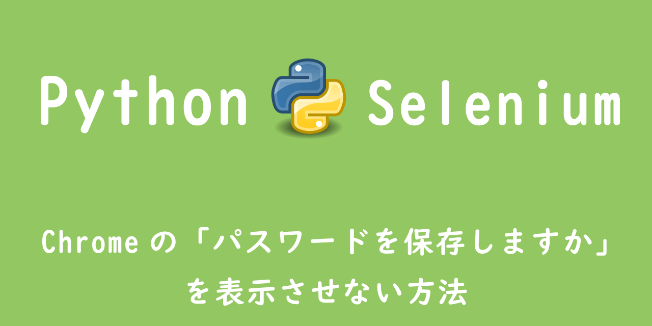 【Python】Selenium：Chromeの「パスワードを保存しますか」を表示させない方法