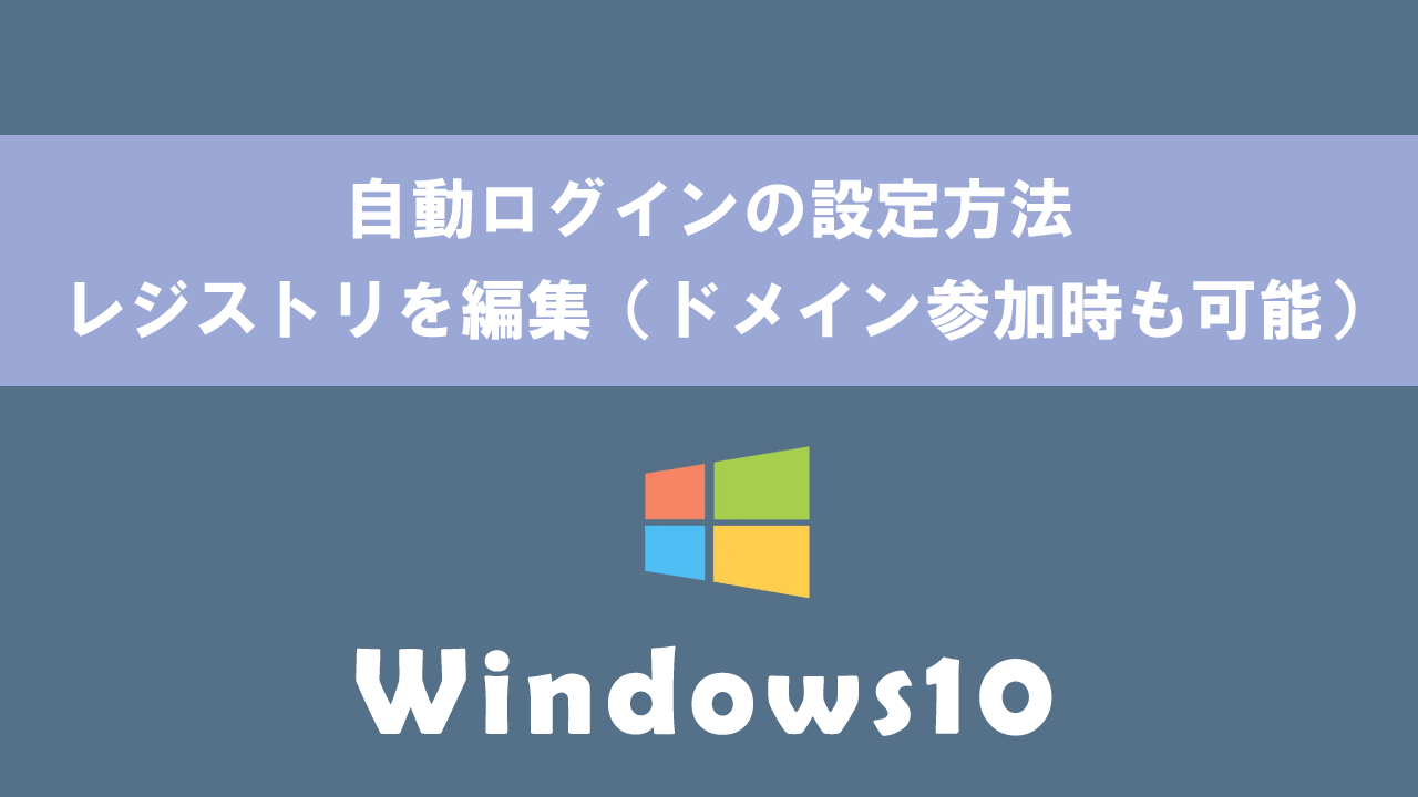 【Windows10】自動ログインの設定方法：レジストリを編集（ドメイン参加時も可能）