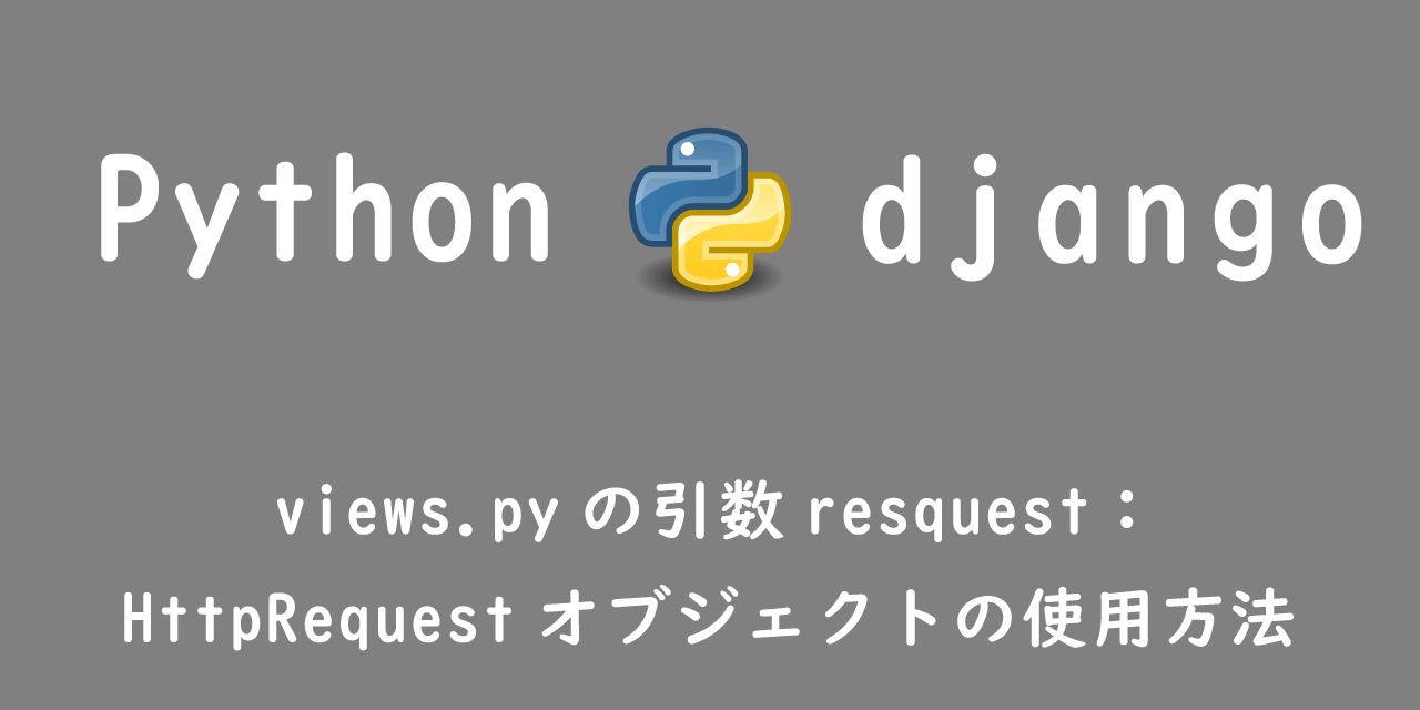 【Django】views.pyの引数resquest：HttpRequestオブジェクトの使用方法