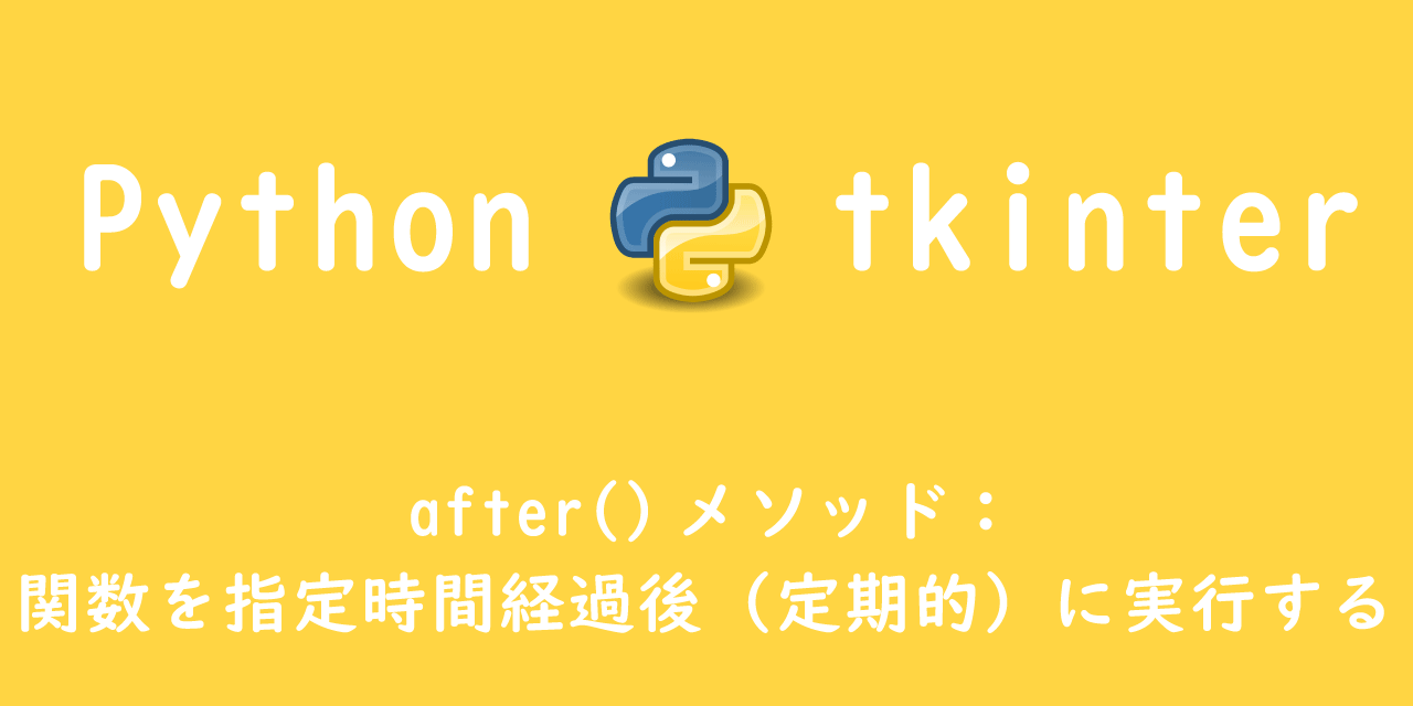 【Python tkinter】after()メソッド：関数を指定時間経過後（定期的）に実行する