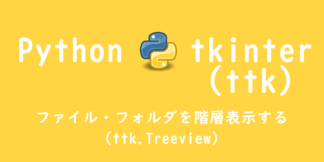 【Python】tkinter：ファイル・フォルダを階層表示する（ttk.Treeview）