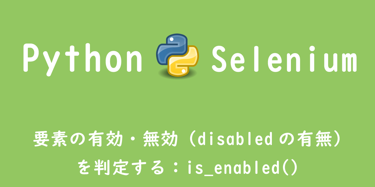 【Selenium】要素の有効・無効（disabledの有無）を判定する：is_enabled()