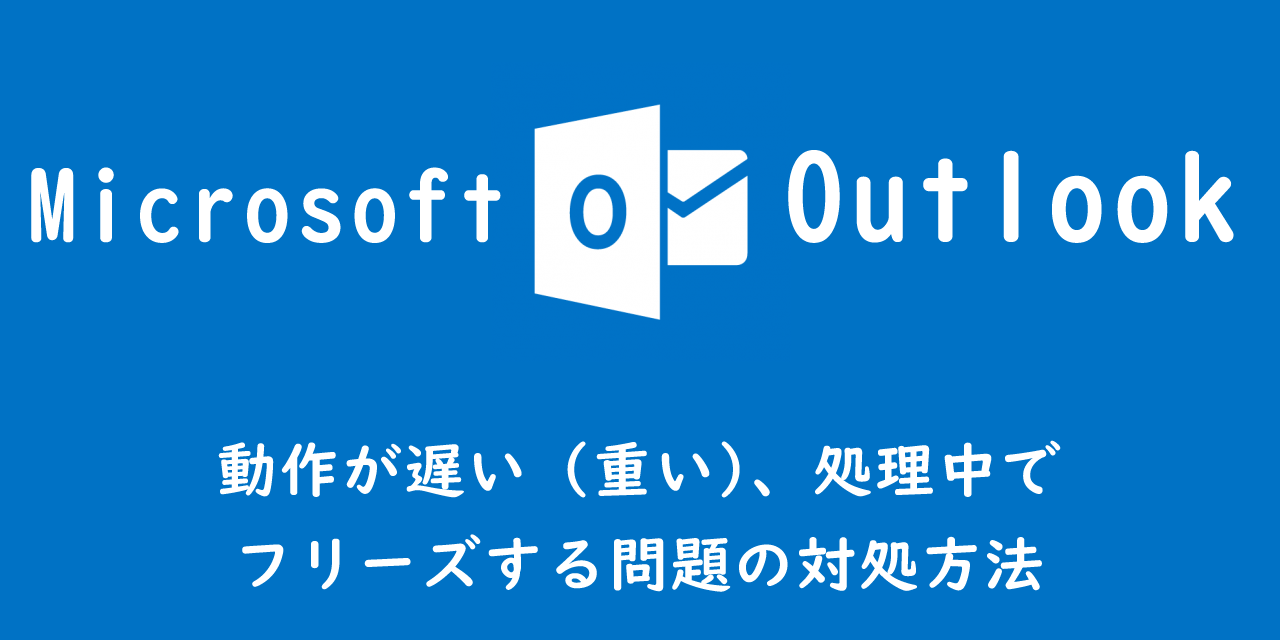 【Outlook】動作が遅い（重い）、処理中でフリーズする問題の対処方法