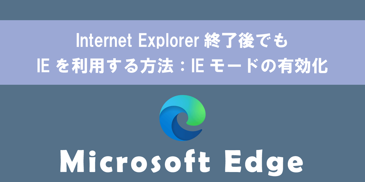 【Edge】Internet Explorer終了後でもIEを利用する方法：IEモードの有効化
