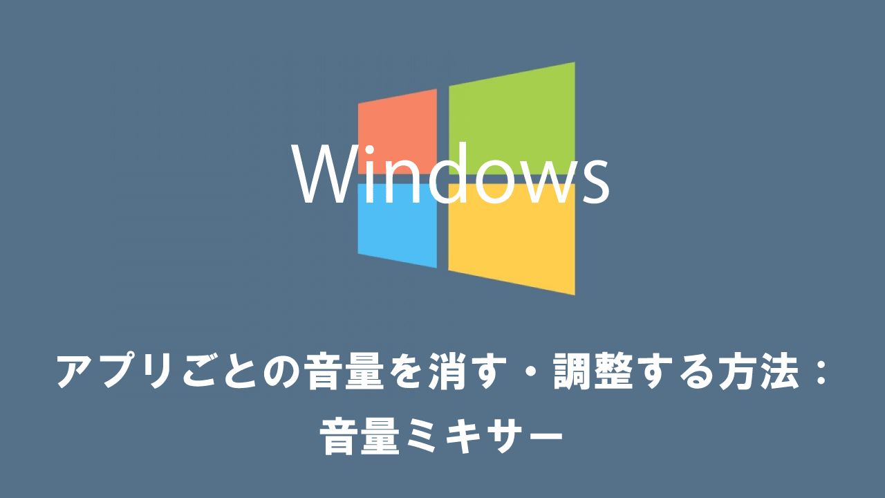 【Windows10】アプリごとの音量を消す・調整する方法：音量ミキサー