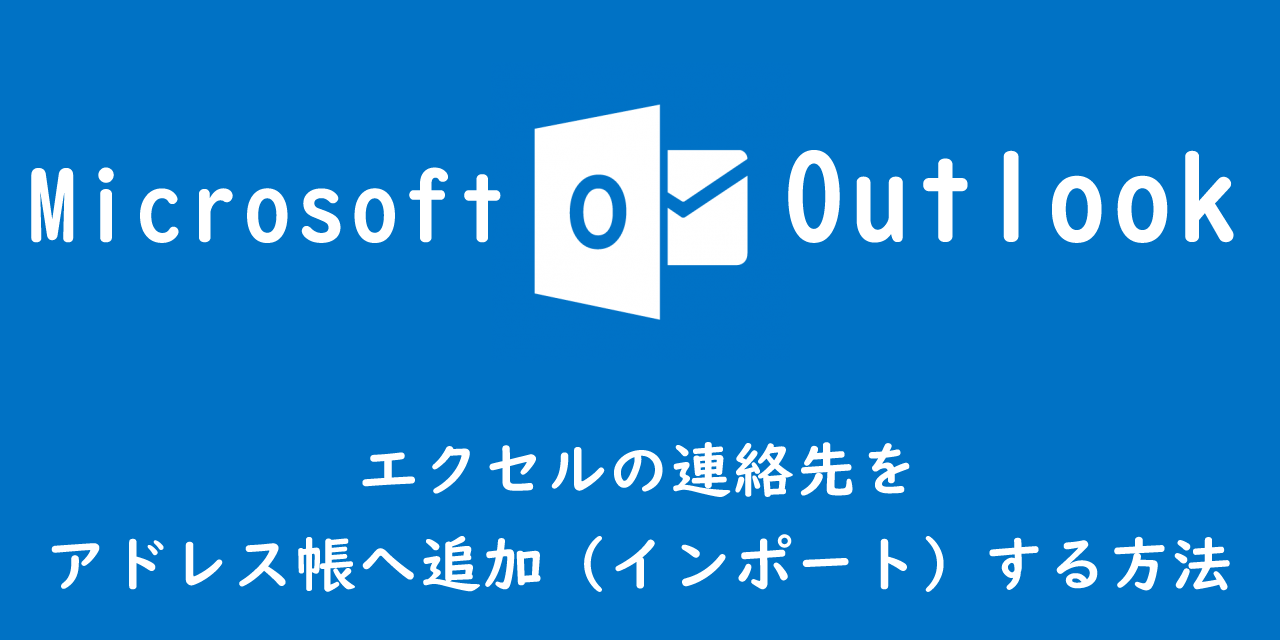 【Outlook】エクセルの連絡先をアドレス帳へ追加（インポート）する方法