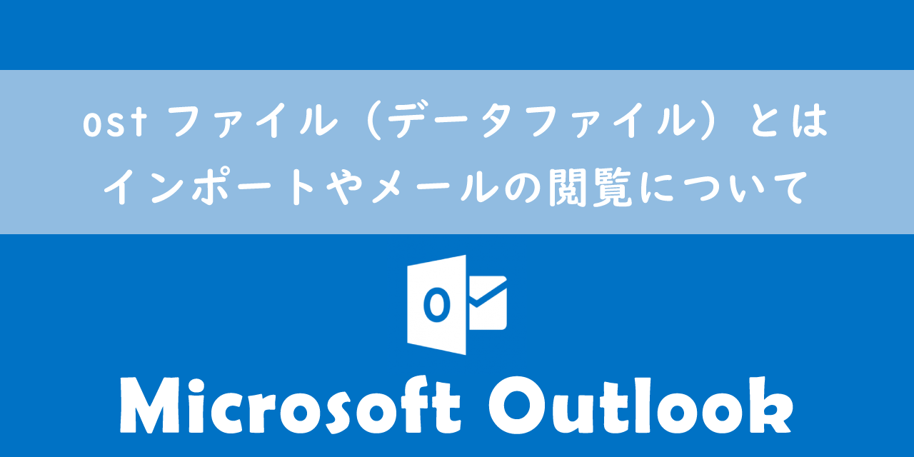 【Outlook】ostファイル（データファイル）とは：インポートやメールの閲覧について