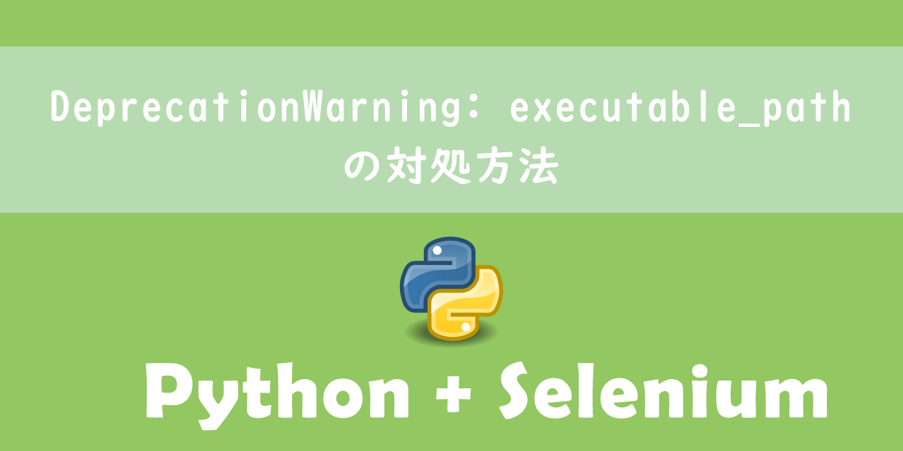 【Python】SeleniumでDeprecationWarning: executable_pathの対処方法