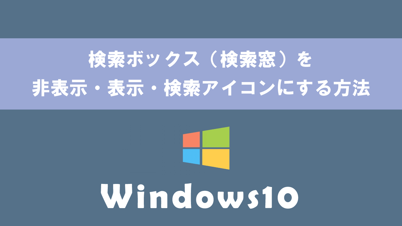 【Windows10】検索ボックス（検索窓）を非表示・表示・検索アイコンにする方法