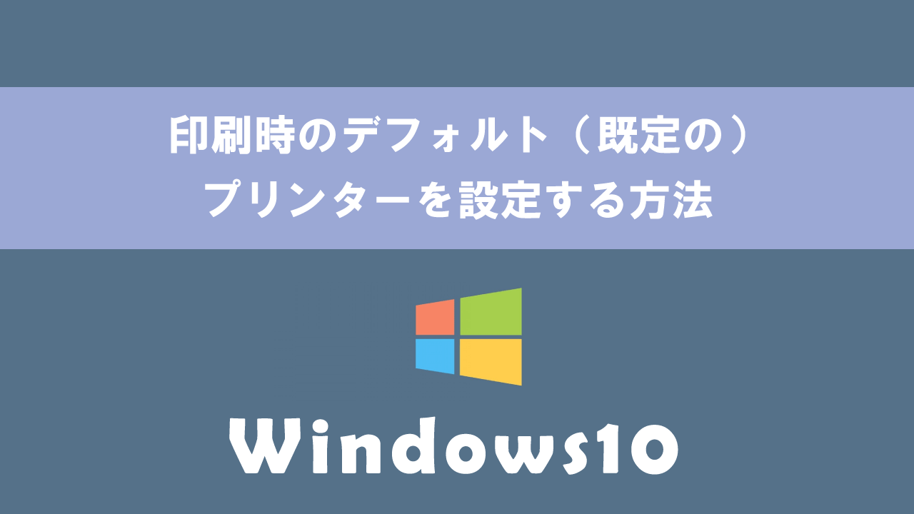 【Windows10】印刷時のデフォルト（既定の）プリンターを設定する方法