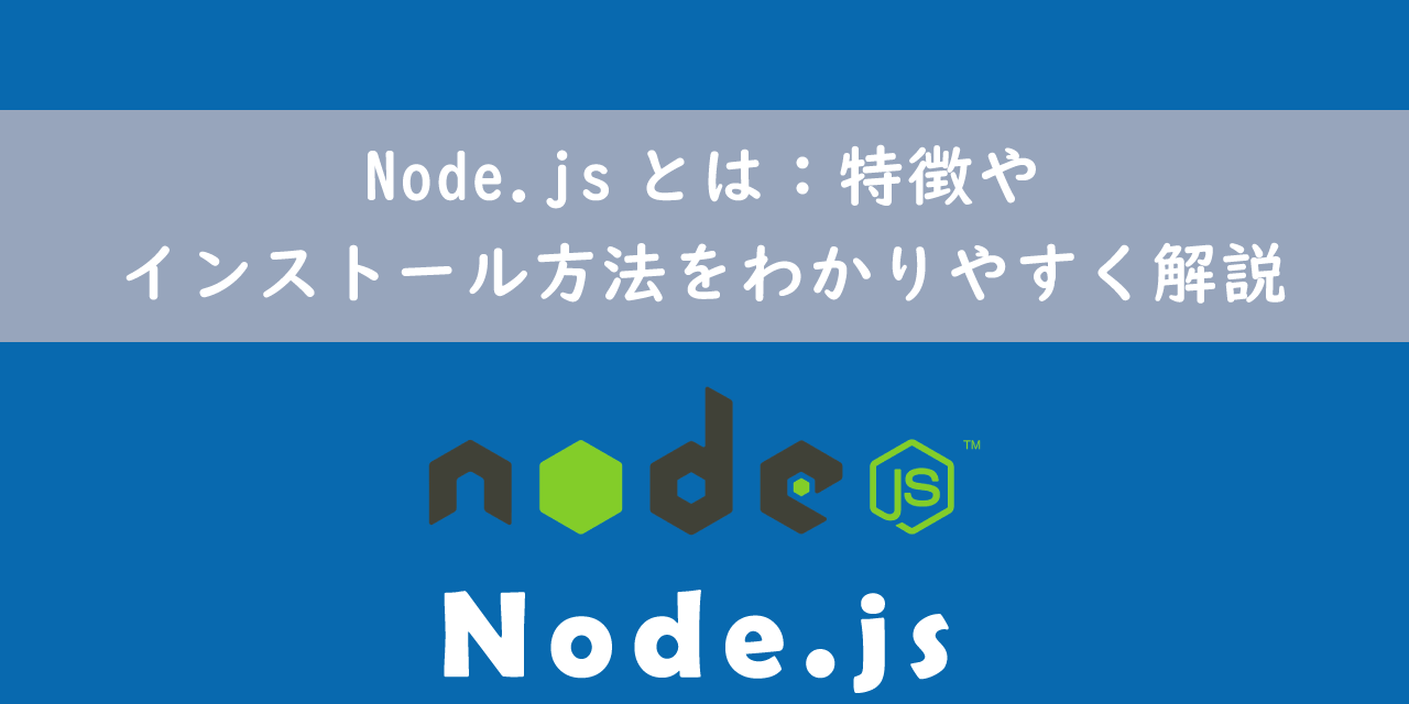 Node.jsとは：特徴やインストール方法をわかりやすく解説