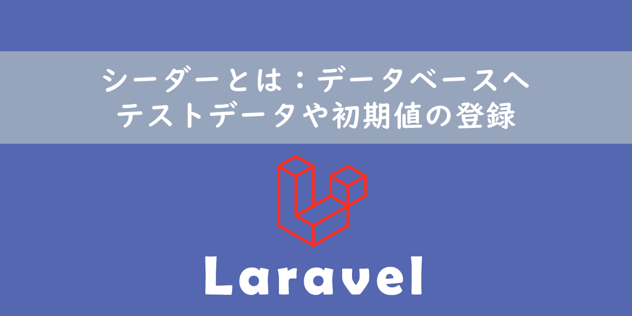 【Laravel】シーダーとは：データベースへテストデータや初期値の登録