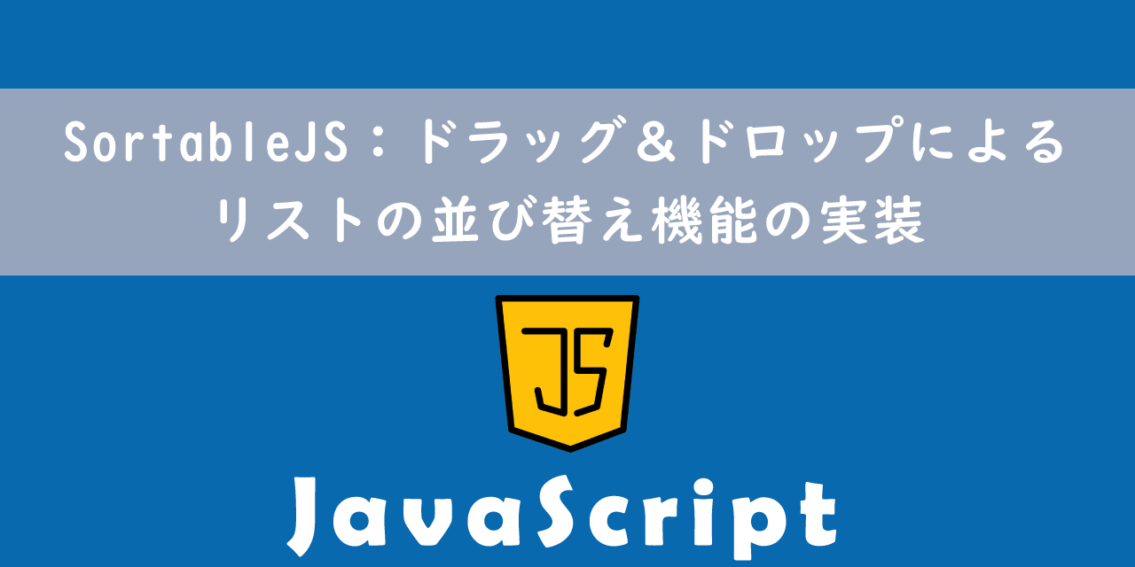 【JavaScript】SortableJS：ドラッグ＆ドロップによるリストの並び替え機能の実装