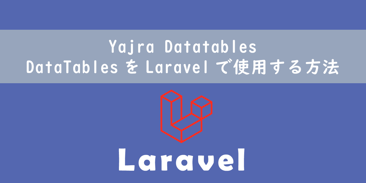 【Laravel】Yajra Datatables：DataTablesをLaravelで使用する方法