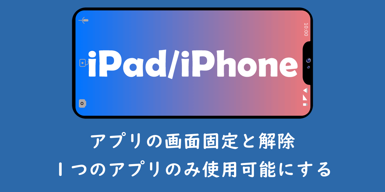 【iPad／iPhone】アプリの画面固定と解除：１つのアプリのみ使用可能にする