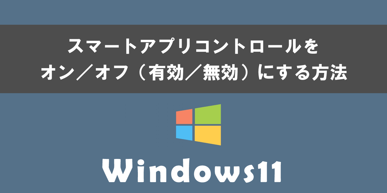 Windows11のスマートアプリコントロールをオン／オフ（有効／無効）にする方法について