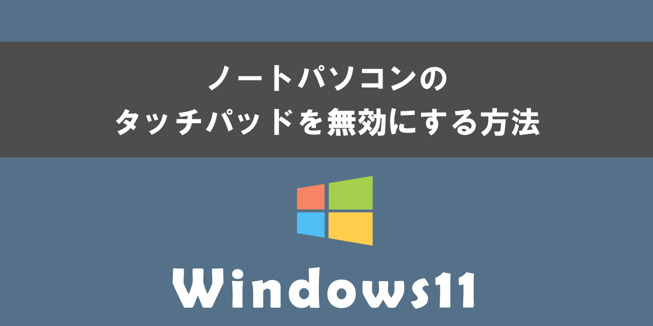 Windows11のノートパソコンのタッチパッドを無効にする方法について