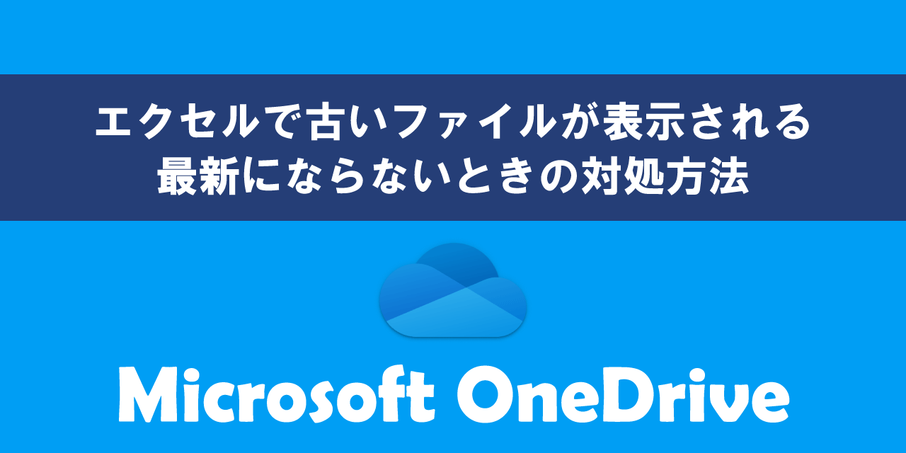 OneDriveのエクセルで古いファイルが表示されるときの対処方法について