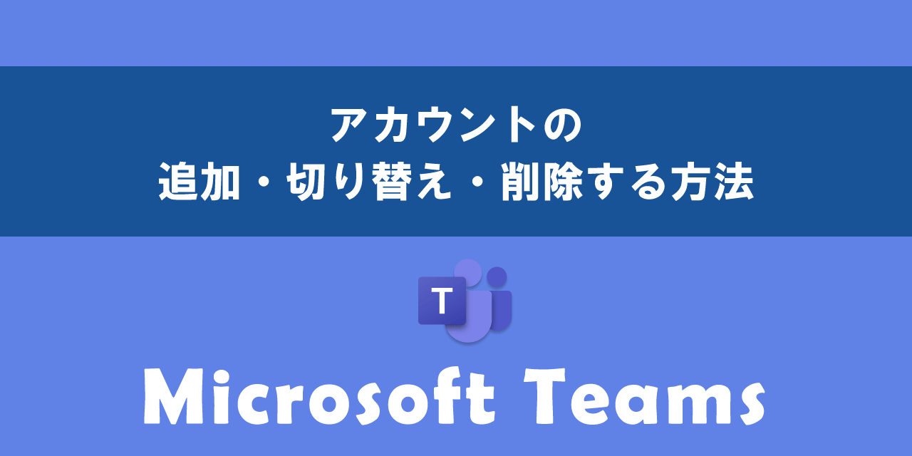 Teamsでアカウントの追加・切り替え・削除する方法について