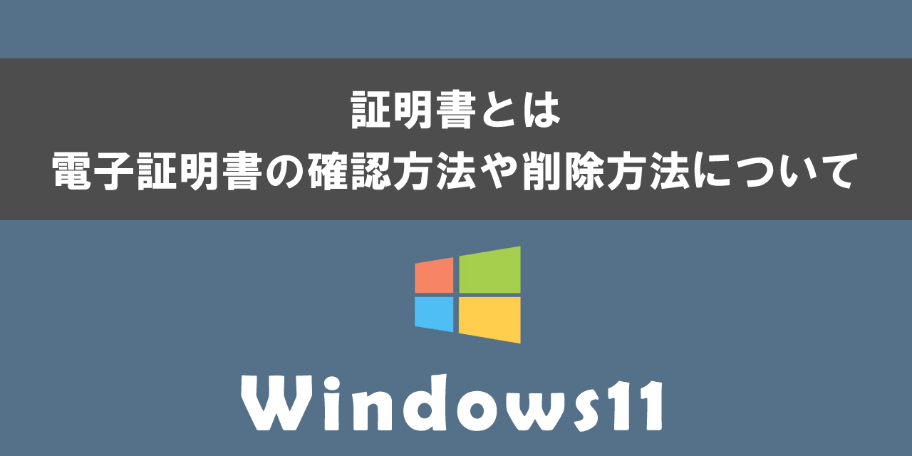 Windows11で電子証明書の確認方法や削除方法について