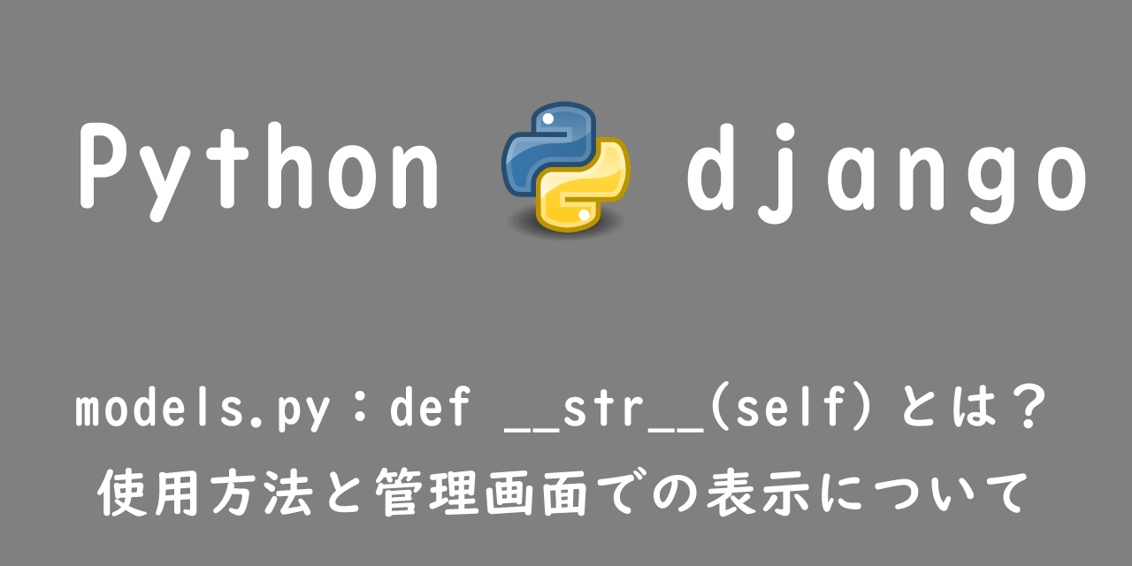 【Django】models.py：def __str__(self)とは？使用方法と管理画面での表示について