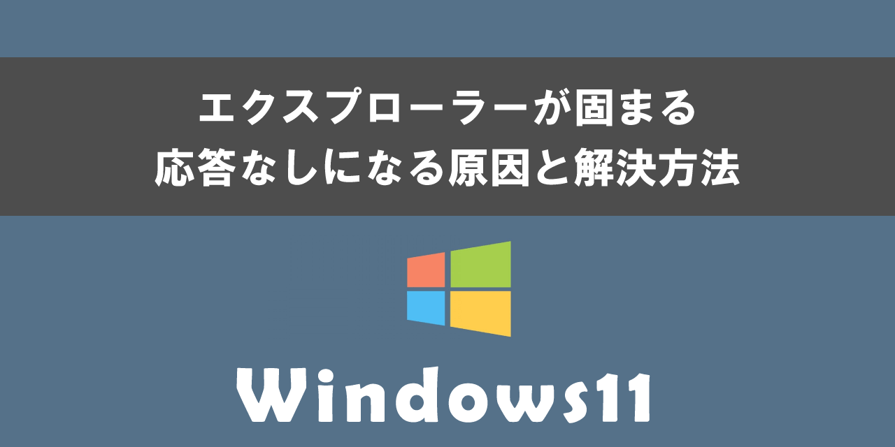 Windows11のエクスプローラーが固まる・応答なしになる原因と解決方法について