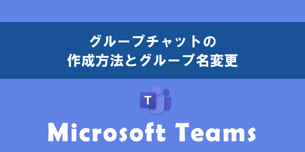 Teamsでグループチャットの作成方法とグループ名変更について