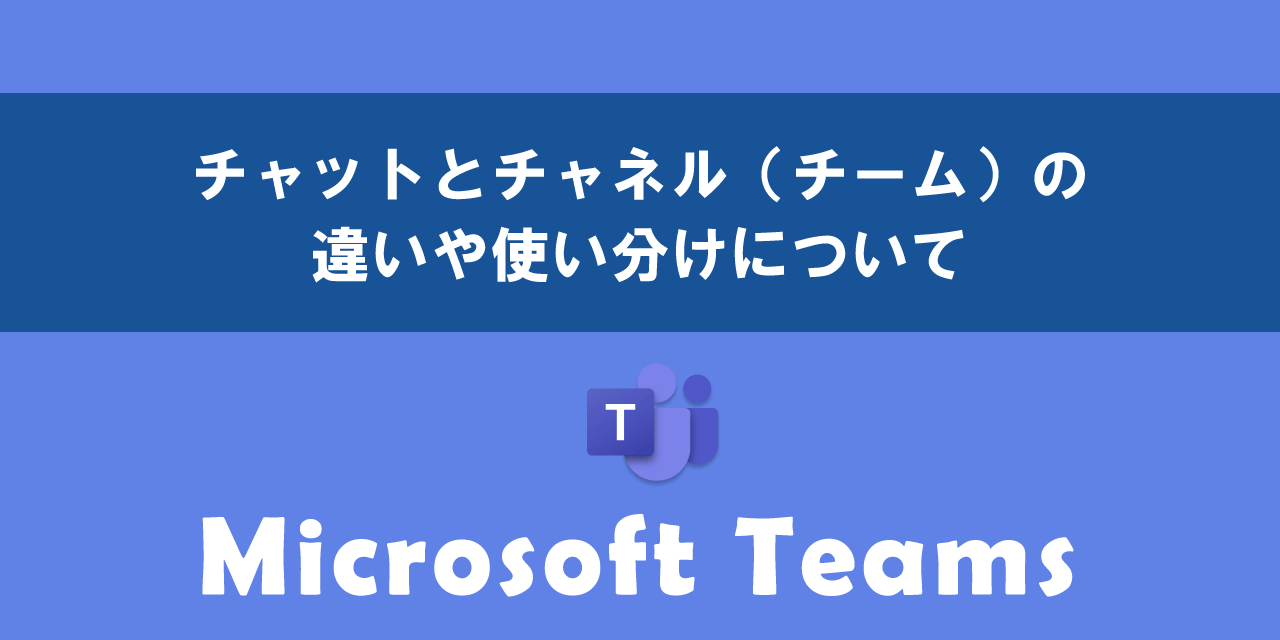 Teamsでチャットとチャネル（チーム）の違いや使い分け