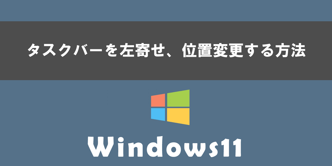 Windows11でタスクバーを左寄せ、位置変更する方法について