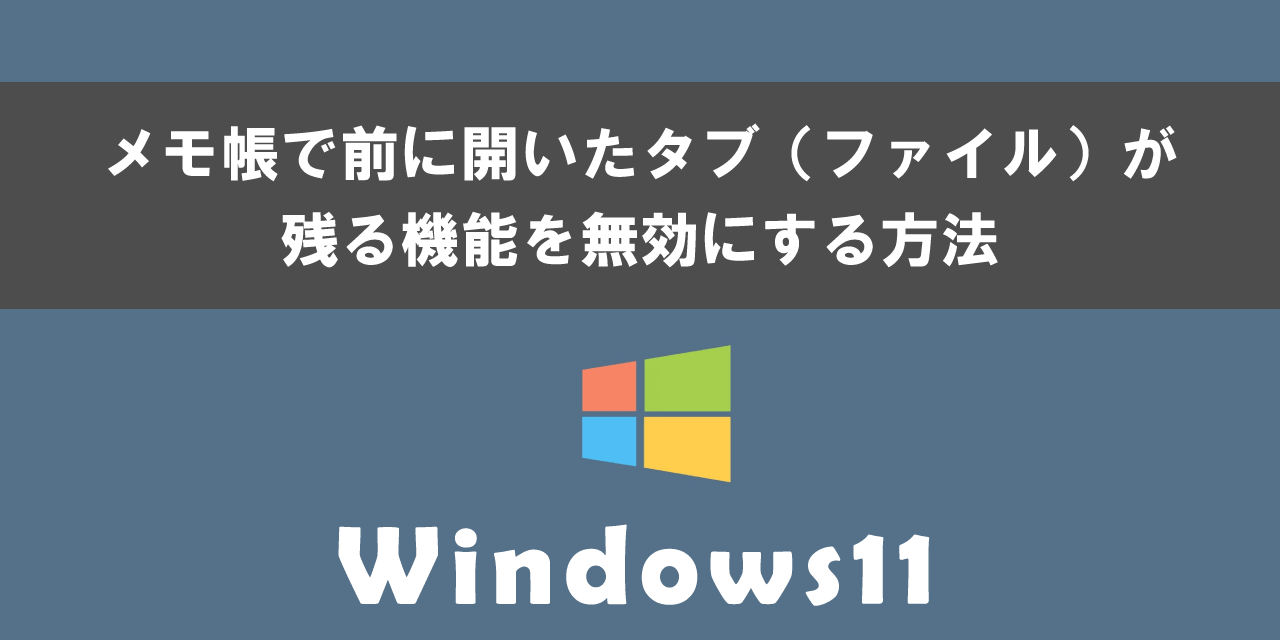 Windows11でメモ帳で前に開いたタブ（ファイル）が残る機能を無効にする