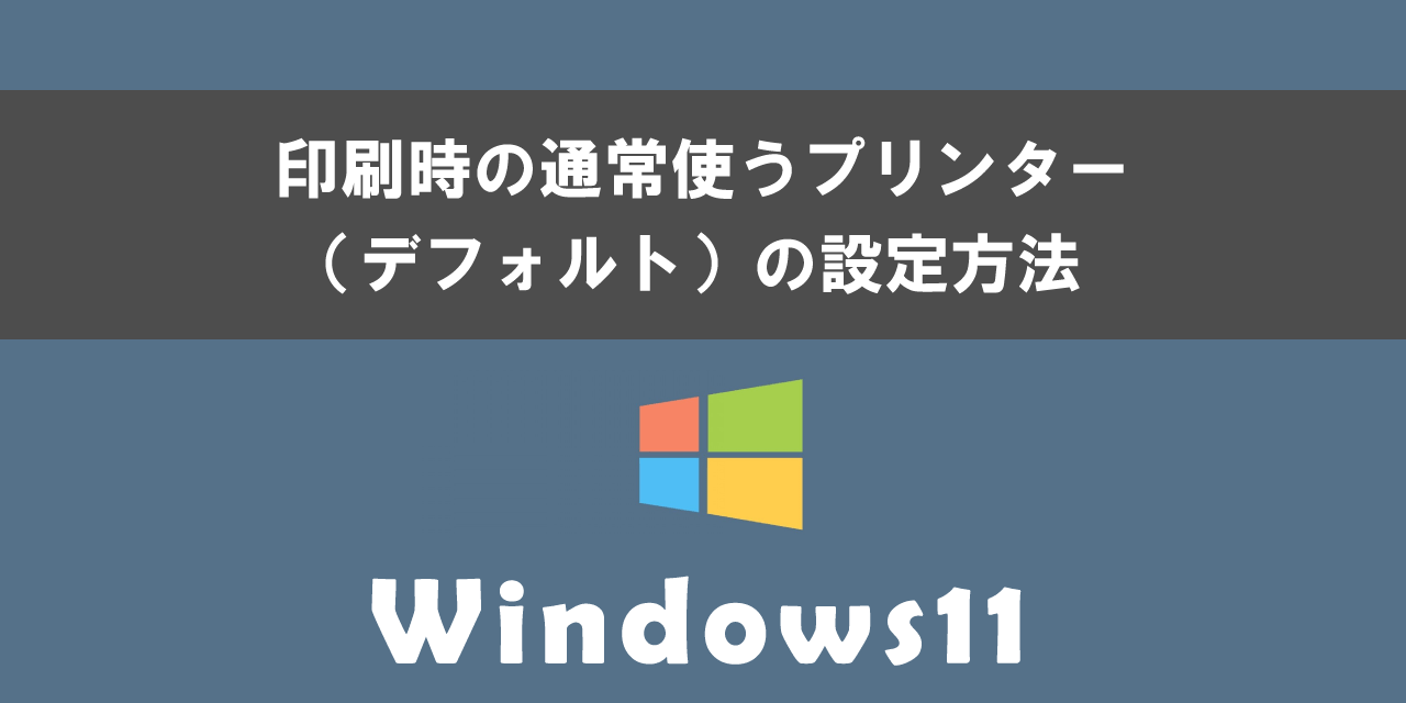 Windows11での印刷時の通常使うプリンター（デフォルト）の設定方法について