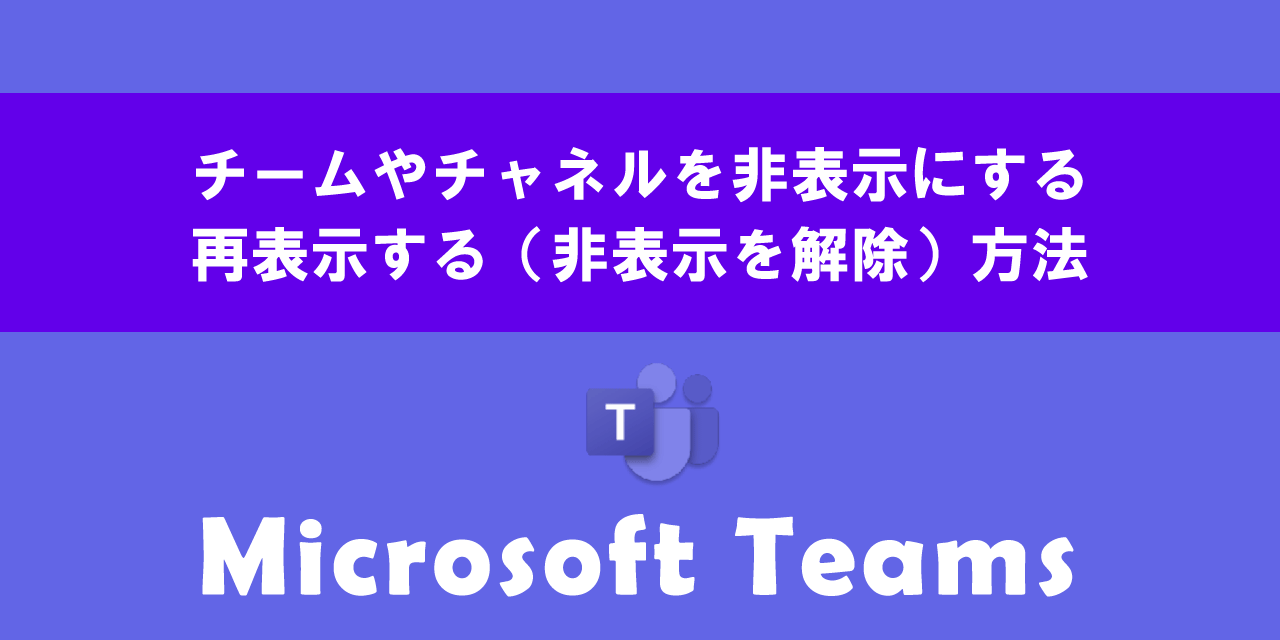 Teamsでチームやチャネルを非表示にする・再表示する方法について