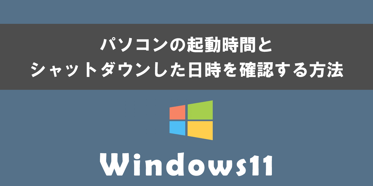 Windows11のパソコンで起動時間とシャットダウンした日時を確認