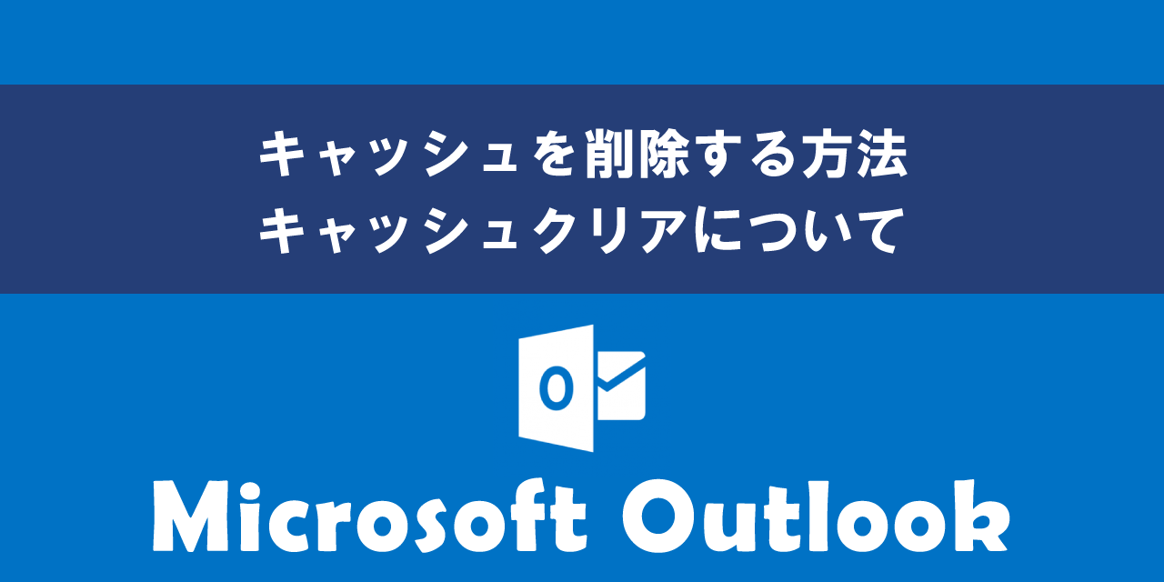 Outlookでキャッシュを削除する方法（キャッシュクリア）