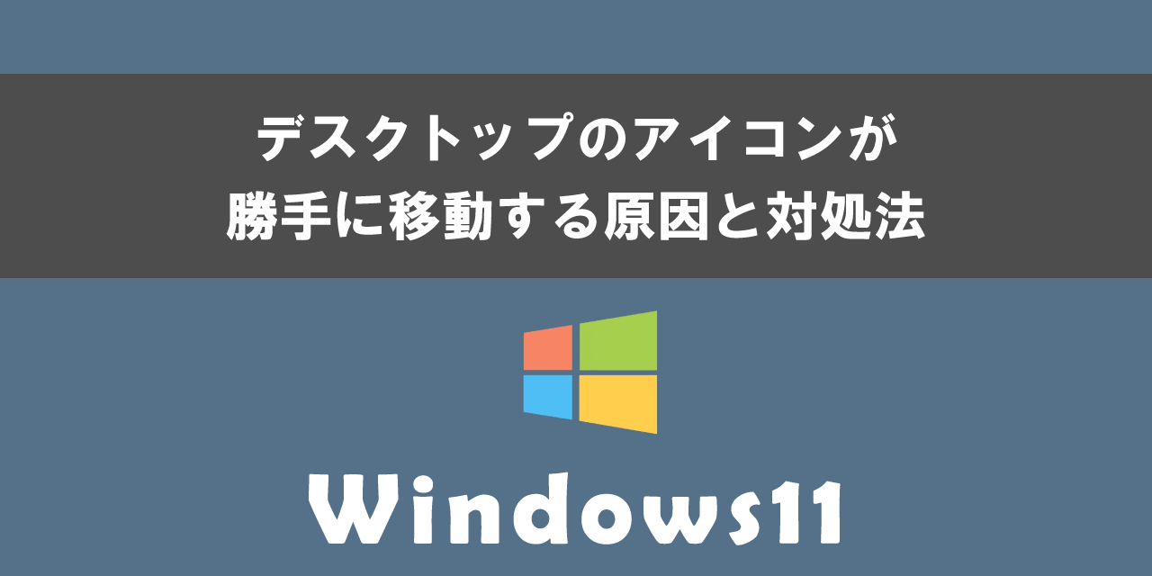 Windows11でデスクトップのアイコンが勝手に移動する原因と対処法について
