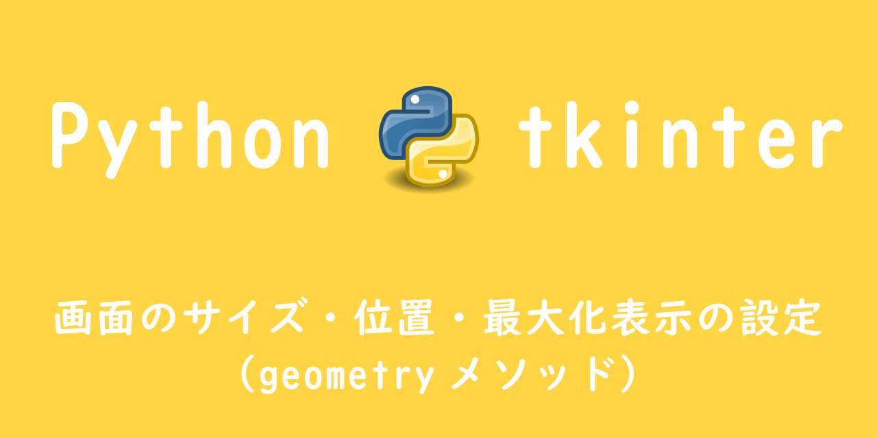 【Python】tkinter： 画面のサイズ・位置・最大化表示の設定（geometryメソッド）