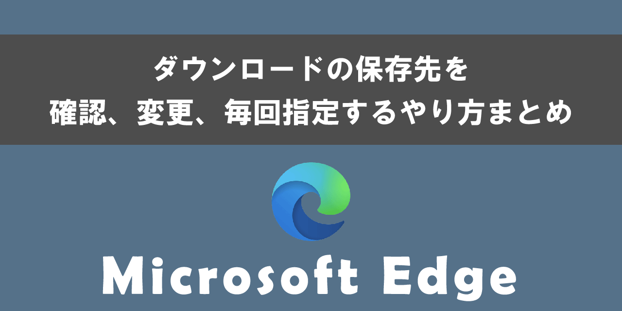 Edgeでダウンロードの保存先を確認、変更、毎回指定する方法
