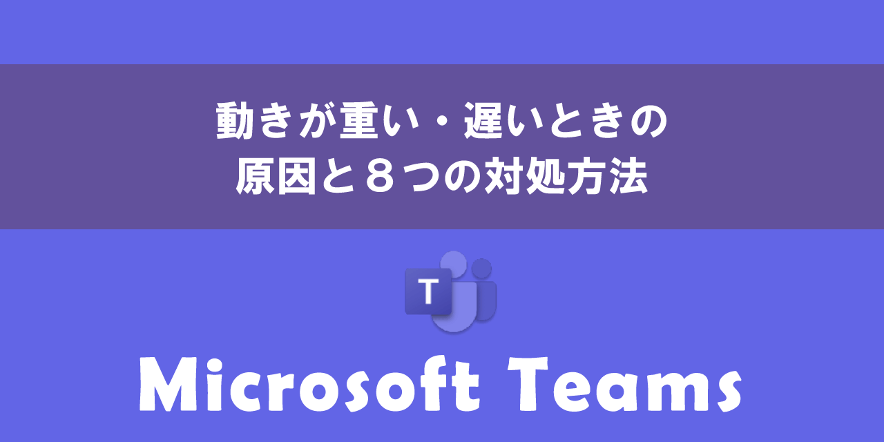 Teamsの動きが重い・遅いときの原因と対処法