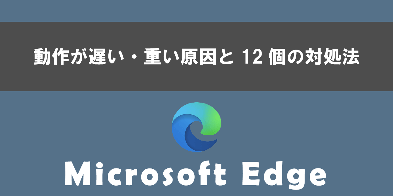 Edgeで動作が遅い・重いときの原因と12個の対処法について