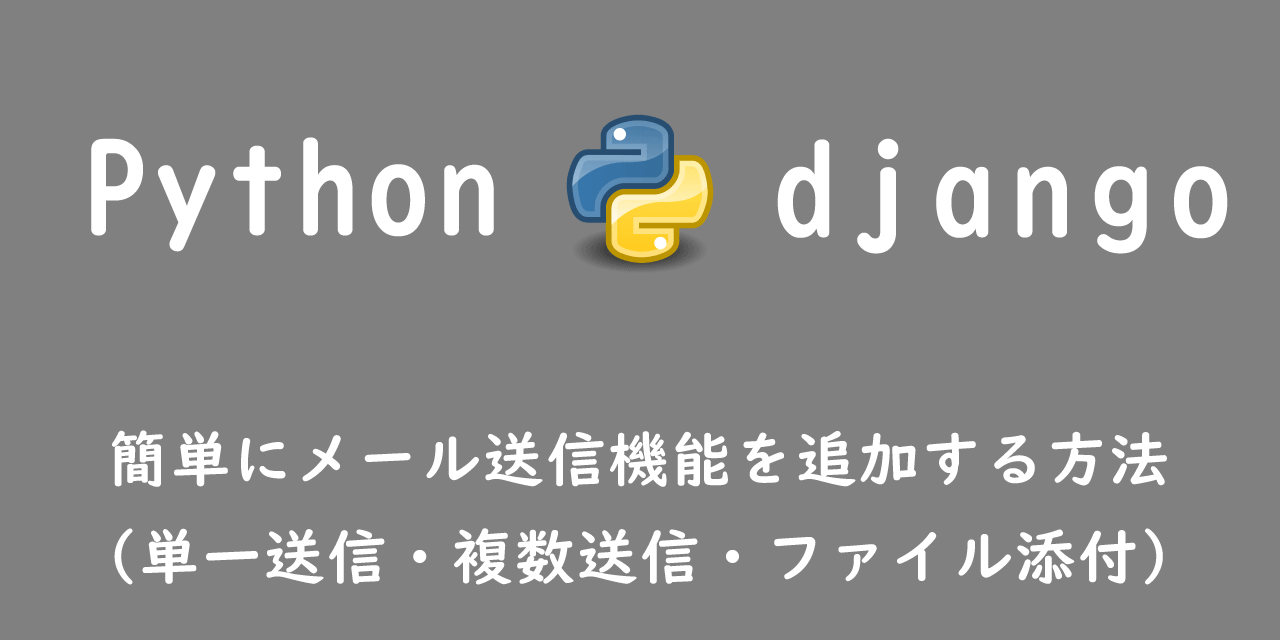 【Django】簡単にメール送信機能を追加する方法（単一送信・複数送信・ファイル添付）