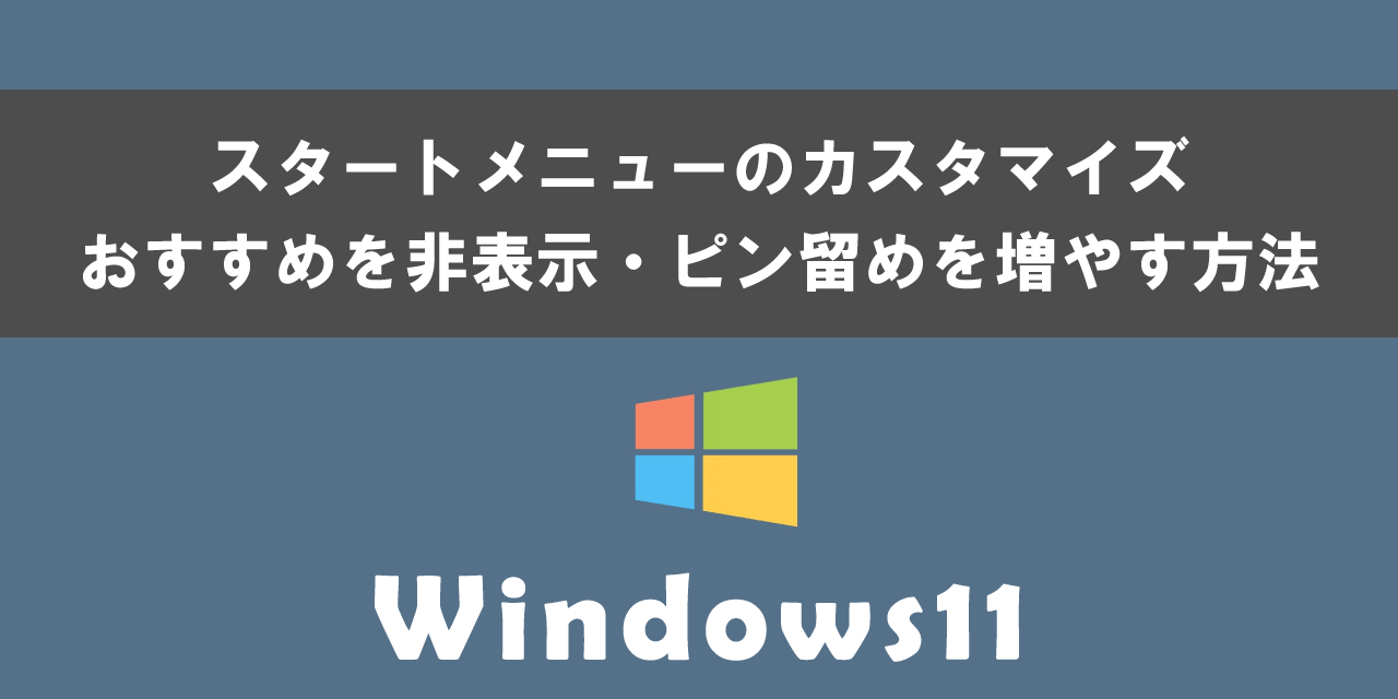 Windows 11のスタートメニューのカスタマイズ(おすすめを非表示・ピン留めを増やす)