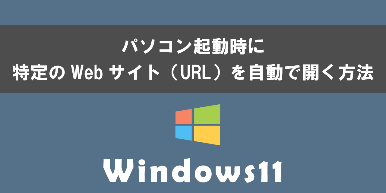 Windows 11のパソコンで起動時に特定のWebサイトを自動で開く方法