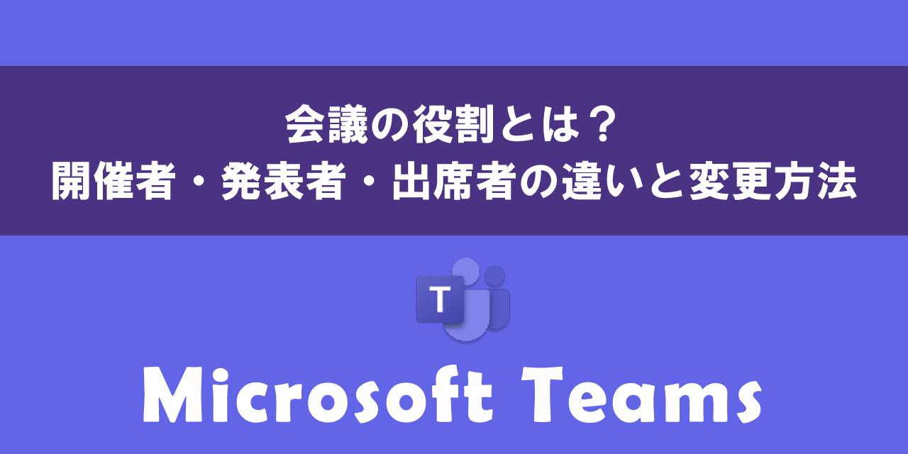 Teamsの会議の役割について｜開催者・発表者・出席者の違い