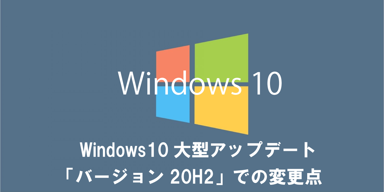 Windows10アップデート「バージョン20H2【2009】（Oct 2020 Update）」での変更点