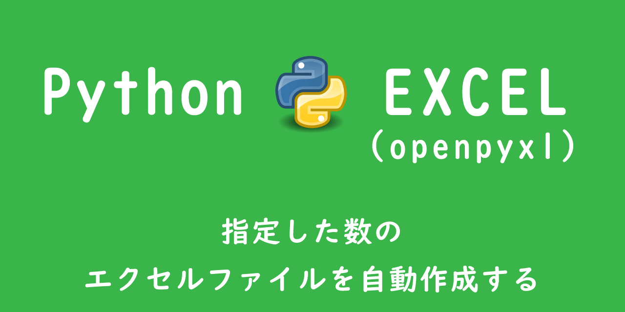 【Python/openpyxl】エクセル操作：指定した数のエクセルファイルを自動作成する
