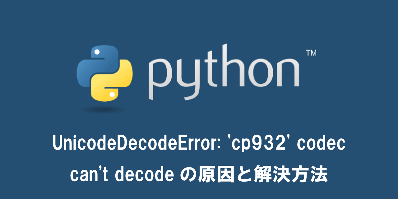 【Python】UnicodeDecodeError: 'cp932' codec can't decodeの原因と解決方法