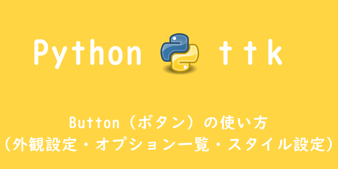 【Python】ttk：Button（ボタン）の使い方（外観設定・オプション一覧・スタイル設定）