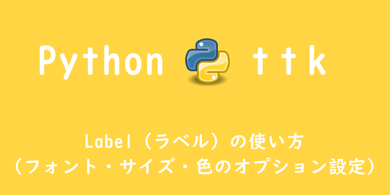 【Python】ttk：Label（ラベル）の使い方（フォント・サイズ・色のオプション設定）