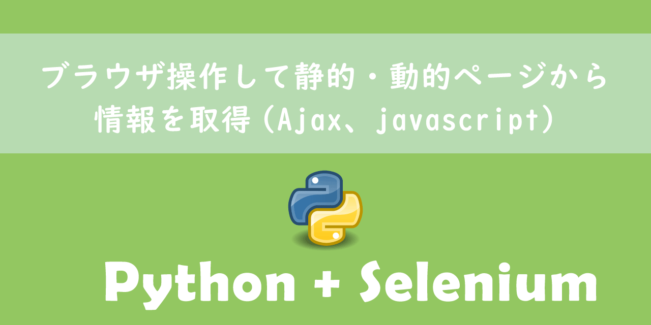 【Python】Selenium：ブラウザ操作して静的・動的（Ajax、javascript）ページから情報を取得