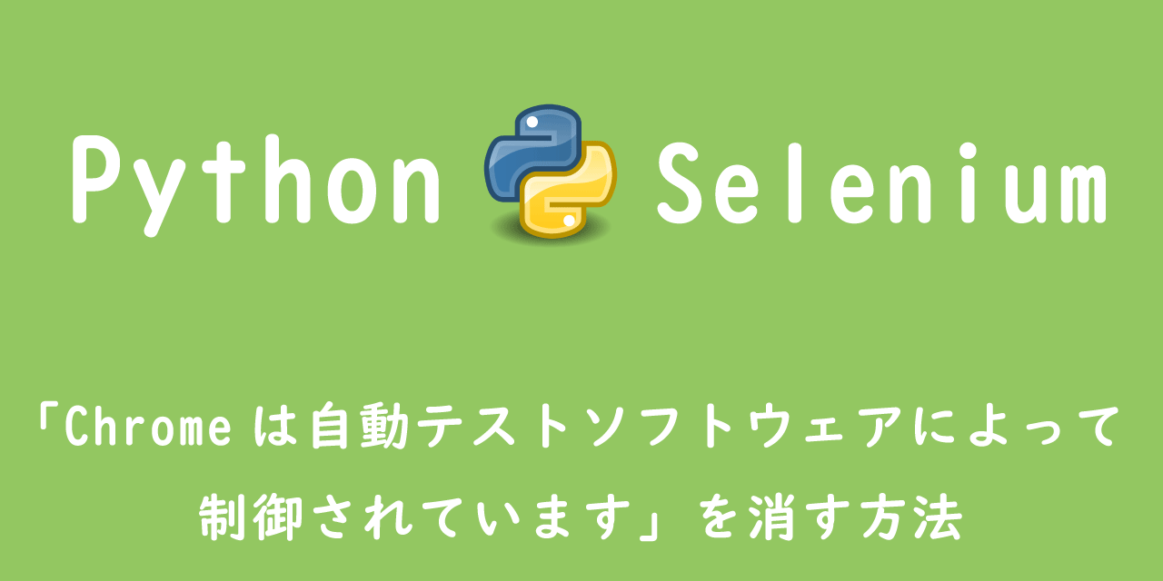 【Python】Selenium：「Chromeは自動テストソフトウェアによって制御されています」を消す方法